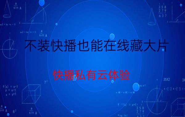 不装快播也能在线藏大片 快播私有云体验